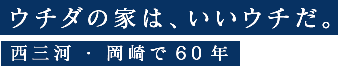 ウチダの家は、いいウチだ。西三河・岡崎で60年