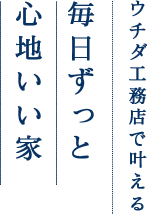 ウチダ工務店で叶える毎日ずっと心地いい家